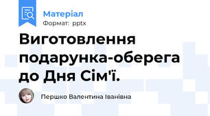 Виготовлення подарунка-оберега до Дня Сім'ї.
