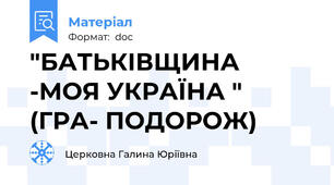 "БАТЬКІВЩИНА -МОЯ УКРАЇНА " (ГРА- ПОДОРОЖ)