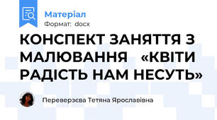 КОНСПЕКТ ЗАНЯТТЯ З МАЛЮВАННЯ   «КВІТИ РАДІСТЬ НАМ НЕСУТЬ»