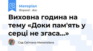 Виховна година на тему «Доки пам'ять у серці не згаса…»