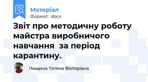 Звіт про методичну роботу майстра виробничого навчання  за період карантину.