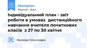 Індивідуальний план - звіт роботи в умовах  дистанційного навчання вчителя початкових класів  з 27 по 30 квітня