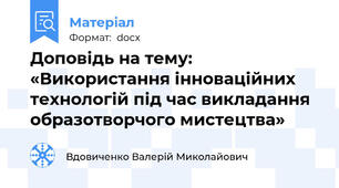 Доповідь на тему:  «Використання інноваційних технологій під час викладання образотворчого мистецтва»