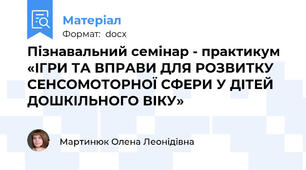 Пізнавальний семінар - практикум «ІГРИ ТА ВПРАВИ ДЛЯ РОЗВИТКУ СЕНСОМОТОРНОЇ СФЕРИ У ДІТЕЙ ДОШКІЛЬНОГО ВІКУ»