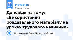Доповідь на тему:  «Використання роздавального матеріалу на уроках трудового навчання»
