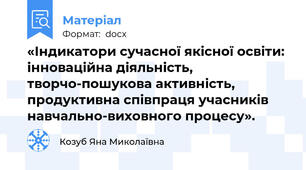 «Індикатори сучасної якісної освіти: інноваційна діяльність, творчо-пошукова активність, продуктивна співпраця учасників навчально-виховного процесу».