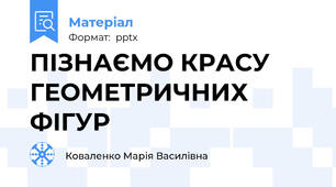 ПІЗНАЄМО КРАСУ ГЕОМЕТРИЧНИХ ФІГУР