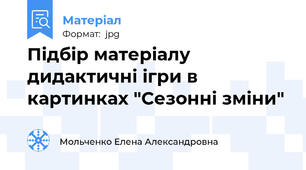 Підбір матеріалу дидактичні ігри в картинках "Сезонні зміни"