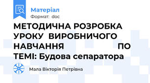 МЕТОДИЧНА РОЗРОБКА УРОКУ  ВИРОБНИЧОГО НАВЧАННЯ 		                  ПО ТЕМІ: Будова сепаратора
