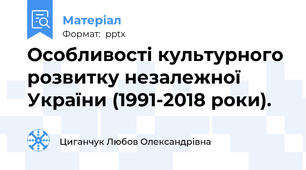 Особливості культурного розвитку незалежної України (1991-2018 роки).