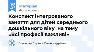 Конспект інтегрованого заняття для дітей середнього дошкільного віку  на тему «Всі професії важливі»