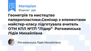 Геометрія та мистецтво паперопластики.Семінар з елементами майстер-класу підготувала вчитель ОТМ КПЛ №171 “Лідер”  Рогожинська Лідія Михайлівна