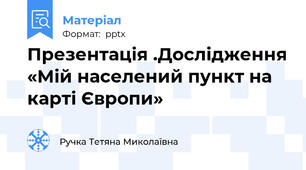 Презентація .Дослідження «Мій населений пункт на карті Європи»