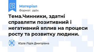 Тема.Чинники, здатні справляти позитивний і негативний вплив на процеси росту та розвитку людини.