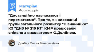 "Дистанційно навчаємось і перемагаємо". Про те, як вихованці групи загального розвитку "Пізнайчики" КЗ "ДНЗ № 216 КТ" КМР працювали спільно з вихователем О.Долбнею.