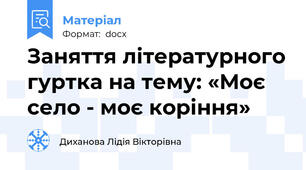 Заняття літературного гуртка на тему: «Моє  село - моє коріння»