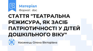 СТАТТЯ "ТЕАТРАЛЬНА РЕЖИСУРА, ЯК ЗАСІБ ПАТРІОТИЧНОСТІ У ДІТЕЙ ДОШКІЛЬНОГО ВІКУ"