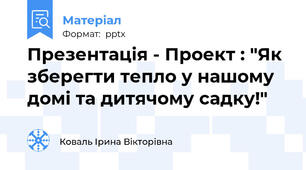 Презентація - Проект : "Як зберегти тепло у нашому домі та дитячому садку!"