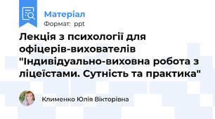 Лекція з психології для офіцерів-вихователів "Індивідуально-виховна робота з ліцеїстами. Сутність та практика"
