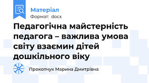 Педагогічна майстерність педагога – важлива умова світу взаємин дітей дошкільного віку