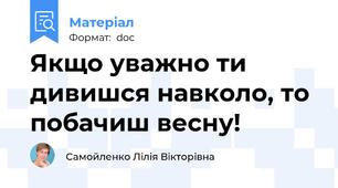 Якщо уважно ти дивишся навколо, то  побачиш весну!