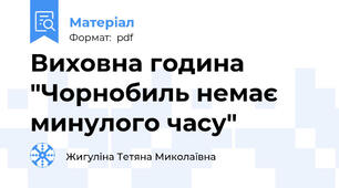 Виховна година "Чорнобиль немає минулого часу"