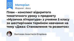 План – конспект відкритого тематичного уроку з предмету «Музична література» з учнями 5 класу за шестирічним терміном навчання на тему «Джаз: Становлення та розвиток»