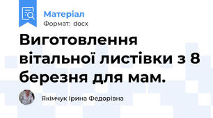 Виготовлення вітальної листівки з 8 березня для мам.