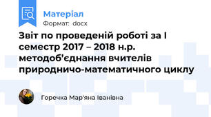 Звіт по проведеній роботі за І семестр 2017 – 2018 н.р. методоб’єднання вчителів природничо-математичного циклу