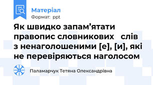 Як швидко запам’ятати правопис словникових   слів  з ненаголошеними [е], [и], які не перевіряються наголосом