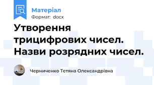 Утворення трицифрових чисел. Назви розрядних чисел.