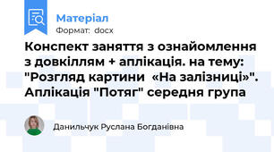 Конспект заняття з ознайомлення з довкіллям + аплікація. на тему: "Розгляд картини  «На залізниці»". Аплікація "Потяг" середня група