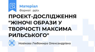 ПРОЕКТ-ДОСЛІДЖЕННЯ "ЖІНОЧІ ОБРАЗИ У ТВОРЧОСТІ МАКСИМА РИЛЬСЬКОГО"
