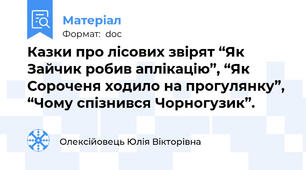 Казки про лісових звірят “Як Зайчик робив аплікацію”, “Як Сороченя ходило на прогулянку”, “Чому спізнився Чорногузик”.