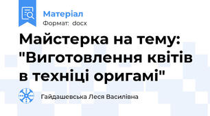 Майстерка на тему: "Виготовлення квітів в техніці оригамі"