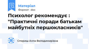 Психолог рекомендує : "Практичні поради батькам майбутніх першокласників"