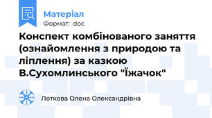 Конспект комбінованого заняття (ознайомлення з природою та ліплення) за казкою В.Сухомлинського "Їжачок"