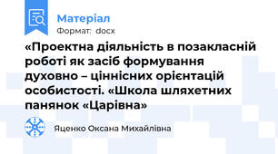 «Проектна діяльність в позакласній роботі як засіб формування  духовно – ціннісних орієнтацій особистості. «Школа шляхетних панянок «Царівна»