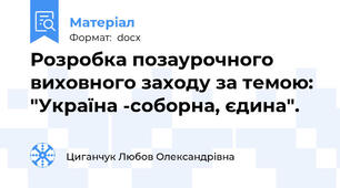 Розробка позаурочного виховного заходу за темою: "Україна -соборна, єдина".