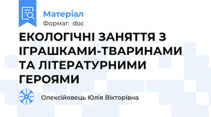 ЕКОЛОГІЧНІ ЗАНЯТТЯ З ІГРАШКАМИ-ТВАРИНАМИ ТА ЛІТЕРАТУРНИМИ ГЕРОЯМИ
