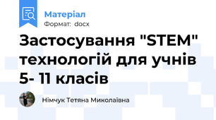 Застосування "STEM" технологій для учнів 5- 11 класів