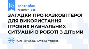 ЗАГАДКИ ПРО КАЗКОВІ ГЕРОЇ ДЛЯ ВИКОРИСТАННЯ ІГРОВИХ НАВЧАЛЬНИХ СИТУАЦІЙ В РОБОТІ З ДІТЬМИ