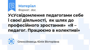 УсУсвідомлення педагогами себе і своєї діяльності,  як шлях до професійного зростання»  «Я – педагог. Працюємо в колективі»