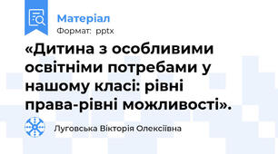 «Дитина з особливими освітніми потребами у нашому класі: рівні права-рівні можливості».