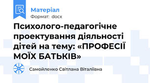 Психолого-педагогічне проектування діяльності дітей на тему: «ПРОФЕСІЇ МОЇХ БАТЬКІВ»