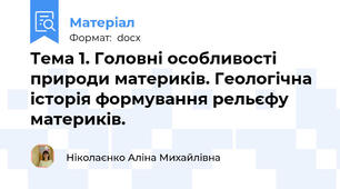Тема 1. Головні особливості  природи материків. Геологічна історія формування рельєфу материків.