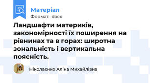 Ландшафти материків, закономірності їх поширення на рівнинах та в горах: широтна зональність і вертикальна поясність.