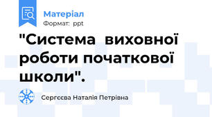 "Система  виховної  роботи початкової  школи".