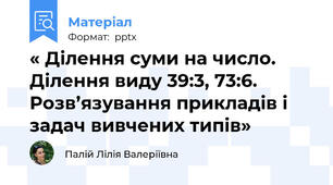 « Ділення суми на число. Ділення виду 39:3, 73:6. Розв’язування прикладів і задач вивчених типів»
