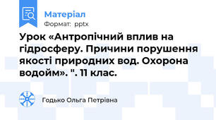 Урок «Антропічний вплив на гідросферу. Причини порушення якості природних вод. Охорона водойм». ". 11 клас.
